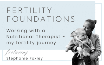 Working with a Nutritional Therapist – my fertility journey with Stephanie Foxley